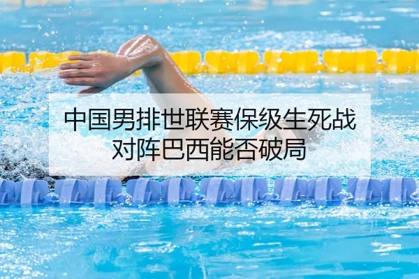 中国男排世联赛保级生死战 对阵巴西能否破局